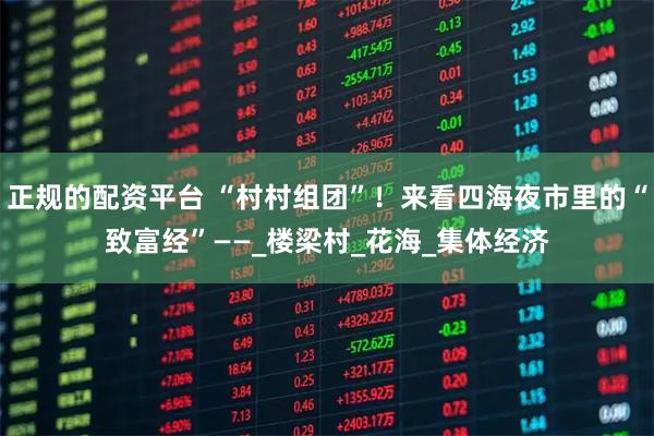 正规的配资平台 “村村组团”！来看四海夜市里的“致富经”——_楼梁村_花海_集体经济