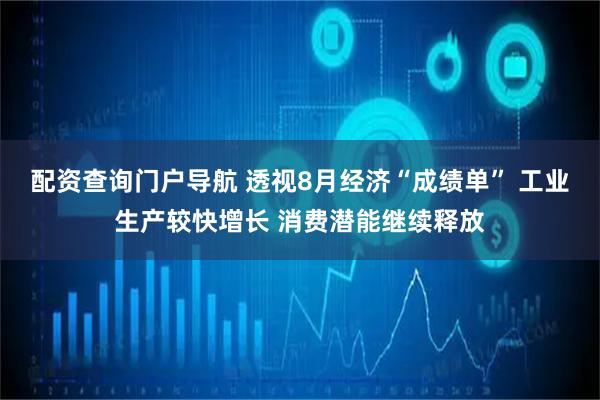 配资查询门户导航 透视8月经济“成绩单” 工业生产较快增长 消费潜能继续释放