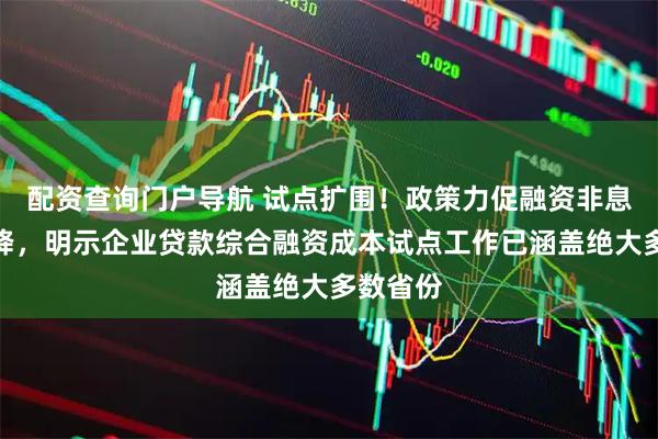 配资查询门户导航 试点扩围！政策力促融资非息成本下降，明示企业贷款综合融资成本试点工作已涵盖绝大多数省份