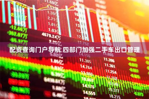 配资查询门户导航 四部门加强二手车出口管理