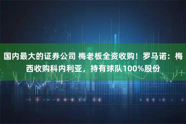 国内最大的证券公司 梅老板全资收购！罗马诺：梅西收购科内利亚，持有球队100%股份